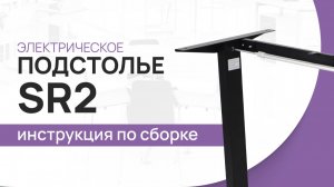 Инструкция по сборке стола с электрической регулировкой высоты LuxAlto. Модель подстолья SR2.