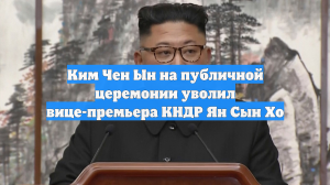 Ким Чен Ын на публичной церемонии уволил вице-премьера КНДР Ян Сын Хо