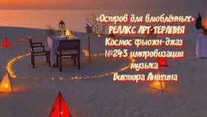 МУЗЫКА РЕЛАКС АРТ-ТЕРАПИЯ «Остров для влюблённых» №243 Space Fusion Jazz ИМПРОВИЗАЦИИ Виктор Анохин