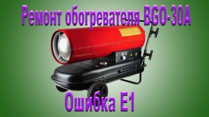 Ремонт тепловой пушки BGO-30A. Устранение ошибки E1.