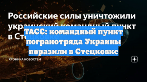 ТАСС: командный пункт погранотряда Украины поразили в Стецковке