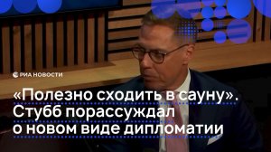 "Полезно сходить в сауну". Стубб порассуждал о новом виде дипломатии