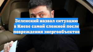 Зеленский назвал ситуацию в Киеве самой сложной после повреждения энергообъектов