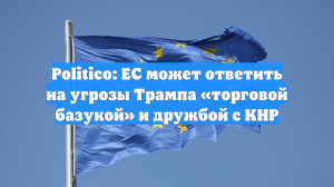 Politico: ЕС может ответить на угрозы Трампа «торговой базукой» и дружбой с КНР