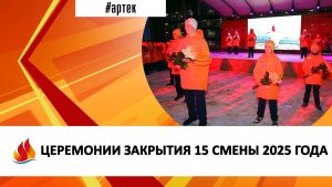 ЦЕРЕМОНИИ ЗАКРЫТИЯ 15 СМЕНЫ 2025 ГОДА