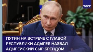 Путин на встрече с главой Республики Адыгея назвал адыгейский сыр брендом