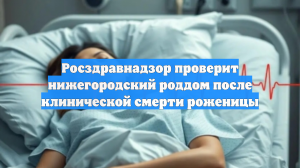 Росздравнадзор проверит нижегородский роддом после клинической смерти роженицы