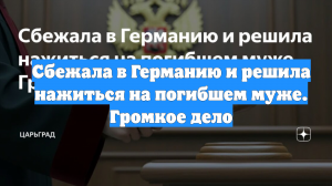 Сбежала в Германию и решила нажиться на погибшем муже. Громкое дело