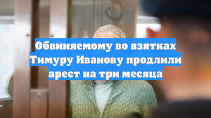 Обвиняемому во взятках Тимуру Иванову продлили арест на три месяца