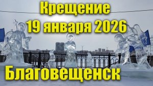 Крещение 19 января 2026. Благовещенск