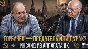 ГОРБАЧЁВ — ПРЕДАТЕЛЬ ИЛИ ДУРАК? Инсайд из аппарата ЦК | Александр Колпакиди и Владимир Лизун (Литов)