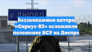 Безэкипажные катера «Сириус-82» осложнили положение ВСУ на Днепре