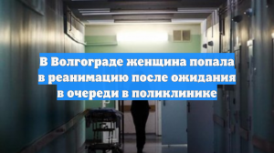 В Волгограде женщина попала в реанимацию после ожидания в очереди в поликлинике