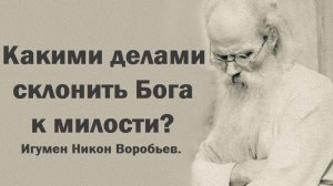 Какими делами склонить Бога к милости? Игумен Никон Воробьев.