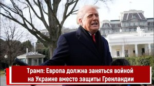 Трамп: Европа должна заняться войной на Украине вместо защиты Гренландии