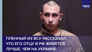 Пленный из ВСУ рассказал, что его отцу в РФ живется лучше, чем на Украине