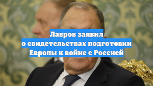 Лавров заявил о свидетельствах подготовки Европы к войне с Россией