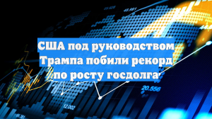 США под руководством Трампа побили рекорд по росту госдолга