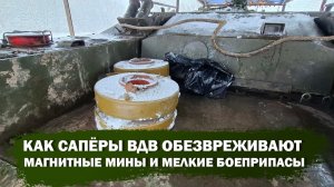 Как сапёры ВДВ обезвреживают магнитные мины и мелкие боеприпасы