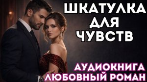 АУДИОКНИГА ЛЮБОВНЫЙ РОМАН: ШКАТУЛКА ДЛЯ ЧУВСТВ СЛУШАТЬ