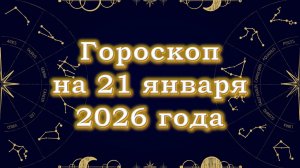 Гороскоп на 21 января  2026 года