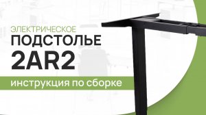Инструкция по сборке стола с электрической регулировкой высоты LuxAlto. Модель подстолья 2AR2.