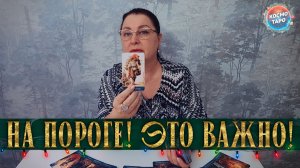 ЭТО ВАЖНО! НА ПОРОГЕ ЧЕГО ВЫ СТОИТЕ? | Гадание таро расклад