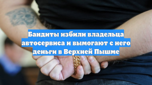 Бандиты избили владельца автосервиса и вымогают с него деньги в Верхней Пышме