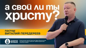 А СВОЙ ЛИ ТЫ ХРИСТУ? — пастор Виталий Передереев l  ДОБРОЕ ДУХОВНОЕ