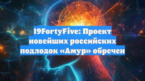 19FortyFive: Проект новейших российских подлодок «Амур» обречен