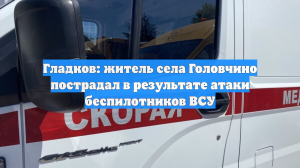 Гладков: житель села Головчино пострадал в результате атаки беспилотников ВСУ