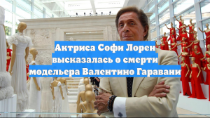 Актриса Софи Лорен высказалась о смерти модельера Валентино Гаравани