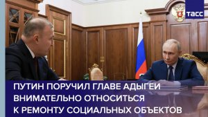 Путин поручил главе Адыгеи внимательно относиться к ремонту социальных объектов