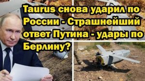 Taurus снова ударил по России — страшный ответ Путина! Берлин под прицелом?