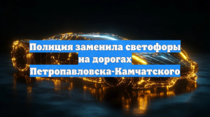 Полиция заменила светофоры на дорогах Петропавловска-Камчатского