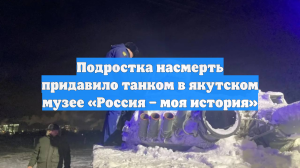 Подростка насмерть придавило танком в якутском музее «Россия – моя история»
