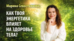 Марина Севостьянова: КАК ТВОЯ ЭНЕРГЕТИКА ВЛИЯЕТ НА ЗДОРОВЬЕ ФИЗИЧЕСКОГО ТЕЛА?