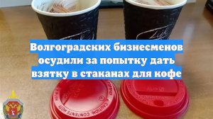 Волгоградских бизнесменов осудили за попытку дать взятку в стаканах для кофе