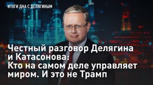 Честный разговор Делягина и Катасонова: Кто на самом деле управляет миром. И это не Трамп