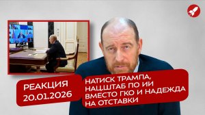 Реакция 20.01.2026 Натиск Трампа, нац.штаб по ИИ вместо ГКО и надежда на отставки