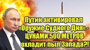 Путин активировал «Оружие Судного Дня» — ЦУНАМИ 500 МЕТРОВ остудит пыл Запада?!