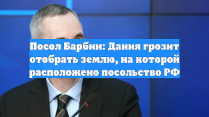 Посол: Дания угрожает отобрать землю, на которой расположено посольство РФ