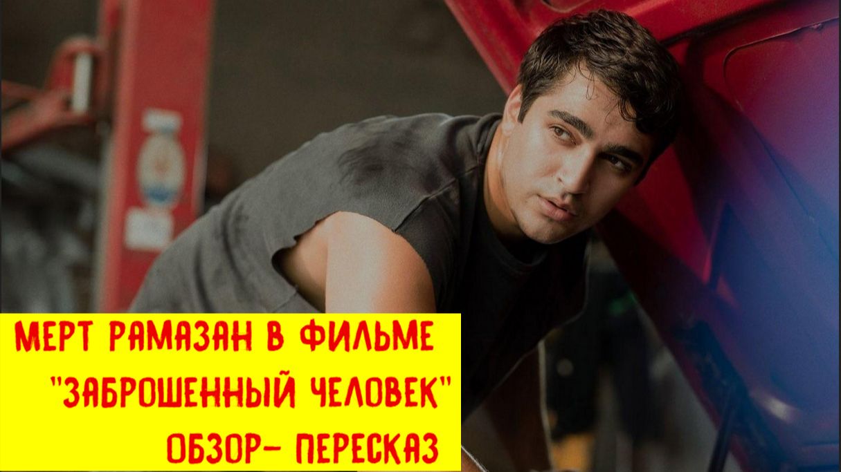 Мерт Рамазан в фильме Заброшенный человек. Обзор-пересказ. смотреть онлайн