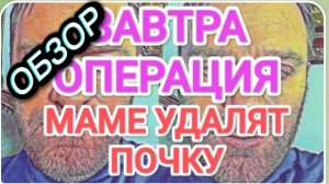 САМВЕЛ АДАМЯН, ОБЗОР ОТ ОЛЬГИ, ОПЕРАЦИЯ ЗАВТРА, ПОЧКУ УДАЛЯТ, МАМКА ПРОЩАЕТСЯ СО ВСЕМИ..