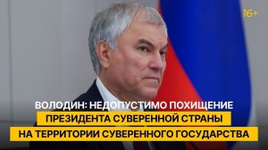 Володин: недопустимо похищение президента суверенной страны на территории суверенного государства