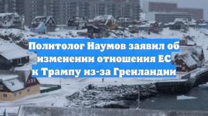Политолог Наумов заявил об изменении отношения ЕС к Трампу из-за Гренландии