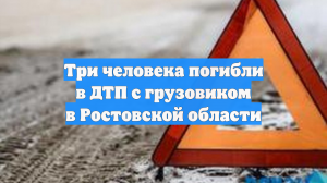 Три человека погибли в ДТП с грузовиком в Ростовской области