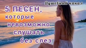 5 ПЕСЕН, КОТОРЫЕ НЕВОЗМОЖНО СЛУШАТЬ БЕЗ СЛЁЗ