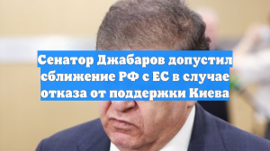 Сенатор Джабаров допустил сближение РФ с ЕС в случае отказа от поддержки Киева