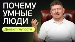 Почему умные люди делают глупости